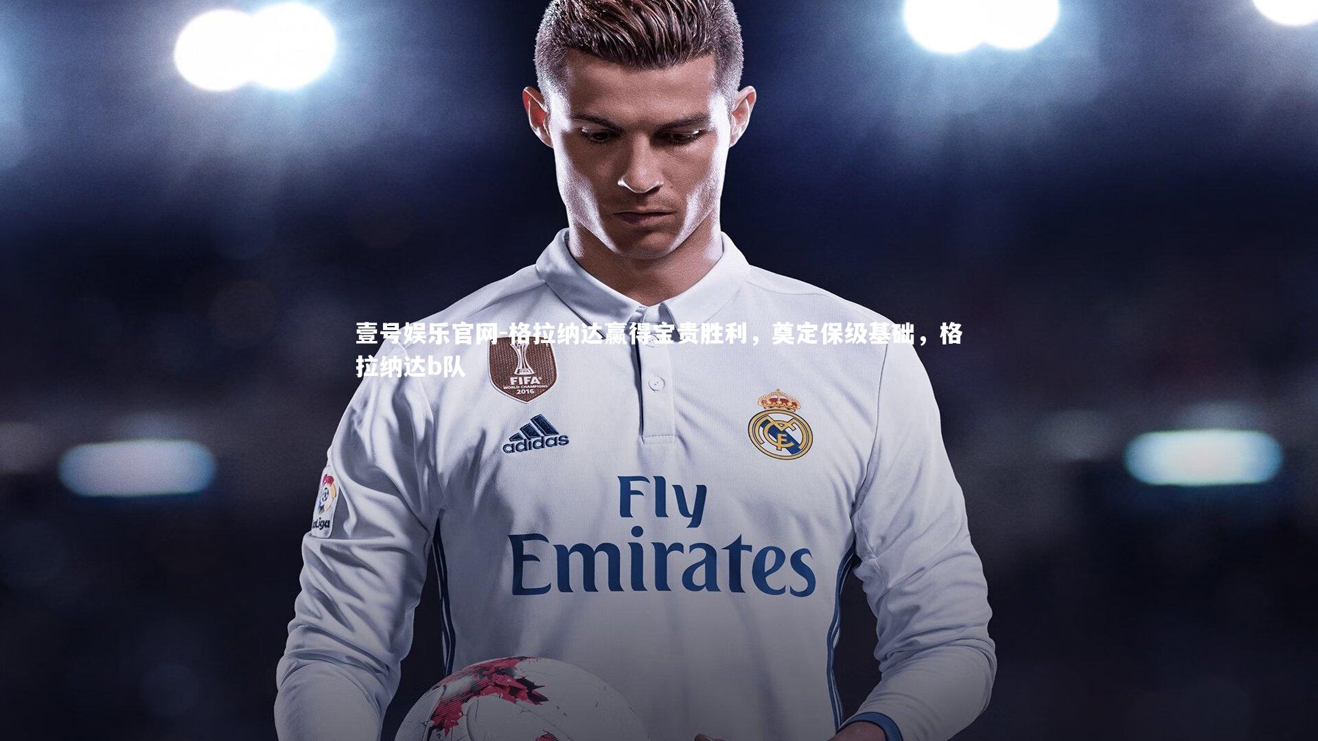 格拉纳达赢得宝贵胜利，奠定保级基础，格拉纳达b队