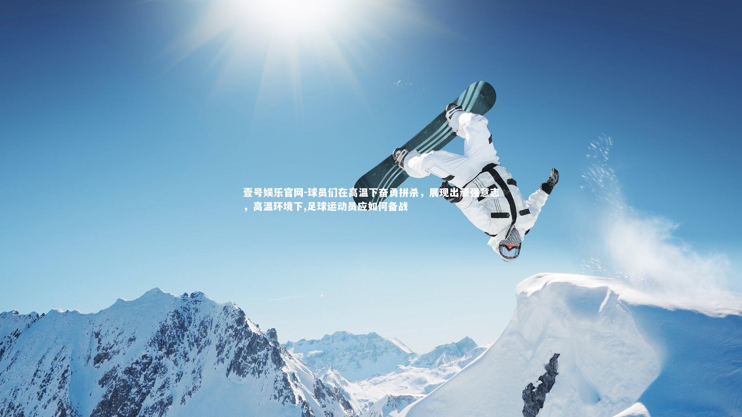 球员们在高温下奋勇拼杀，展现出顽强意志，高温环境下,足球运动员应如何备战