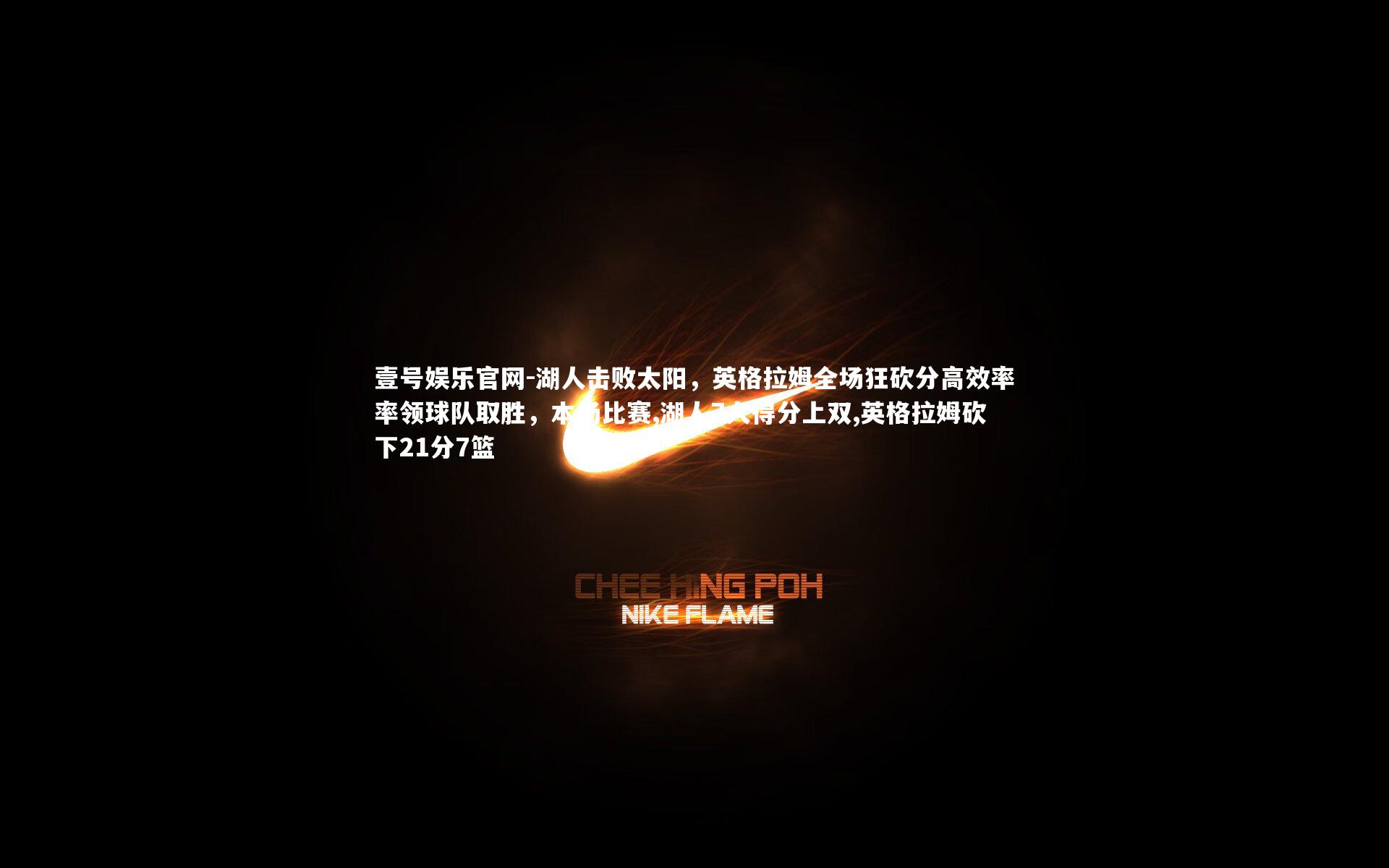 湖人击败太阳，英格拉姆全场狂砍分高效率率领球队取胜，本场比赛,湖人7人得分上双,英格拉姆砍下21分7篮