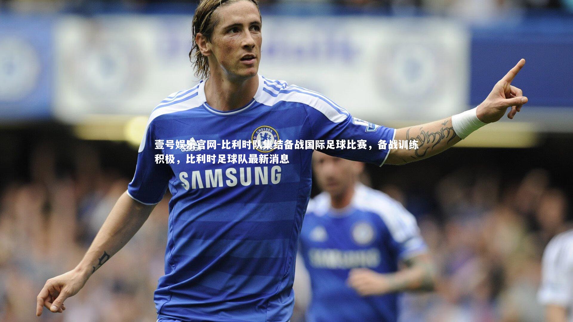 比利时队集结备战国际足球比赛，备战训练积极，比利时足球队最新消息