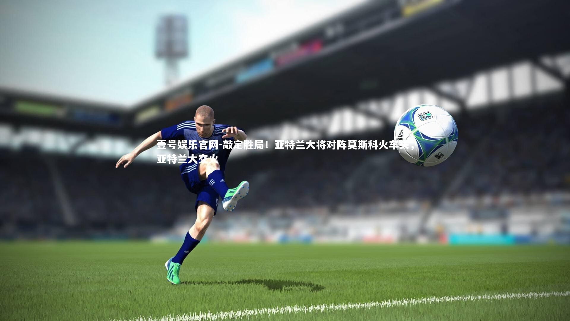 敲定胜局！亚特兰大将对阵莫斯科火车头，亚特兰大交火