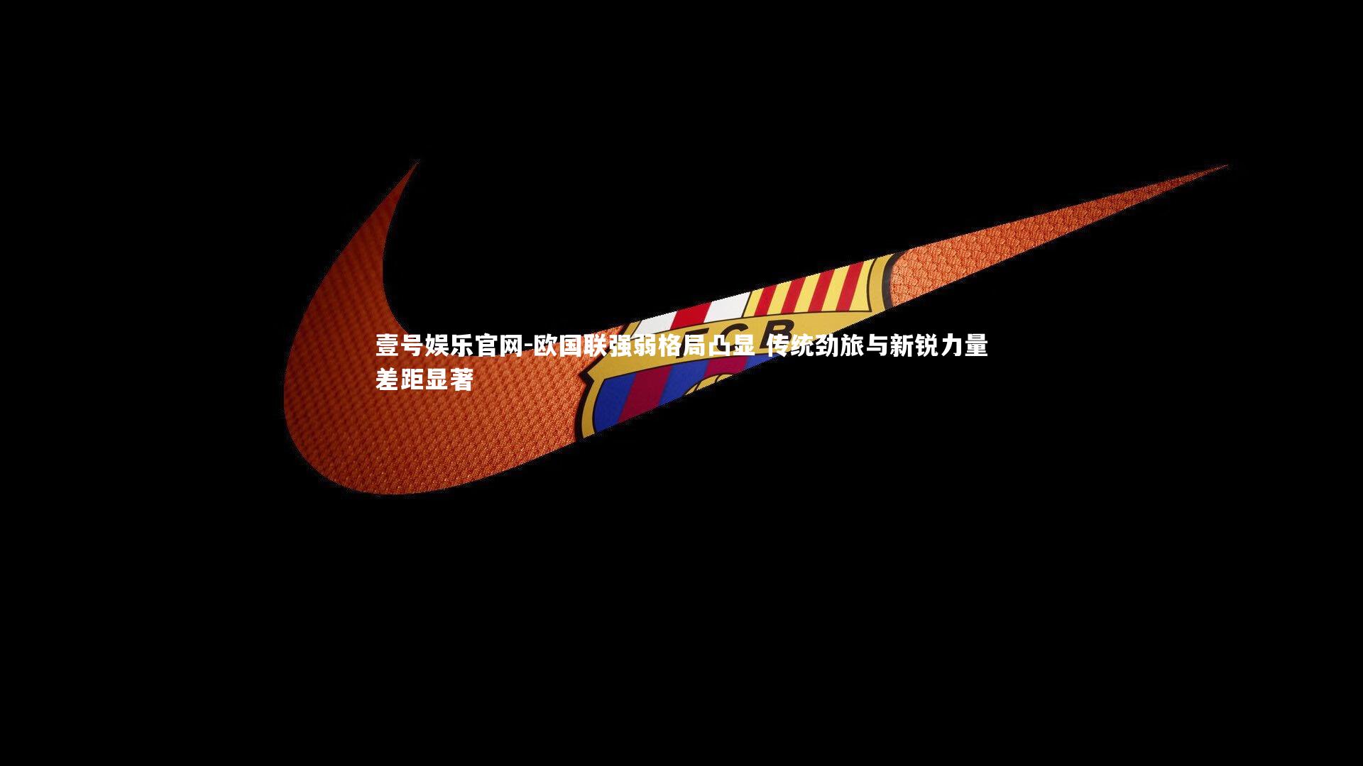 欧国联强弱格局凸显 传统劲旅与新锐力量差距显著