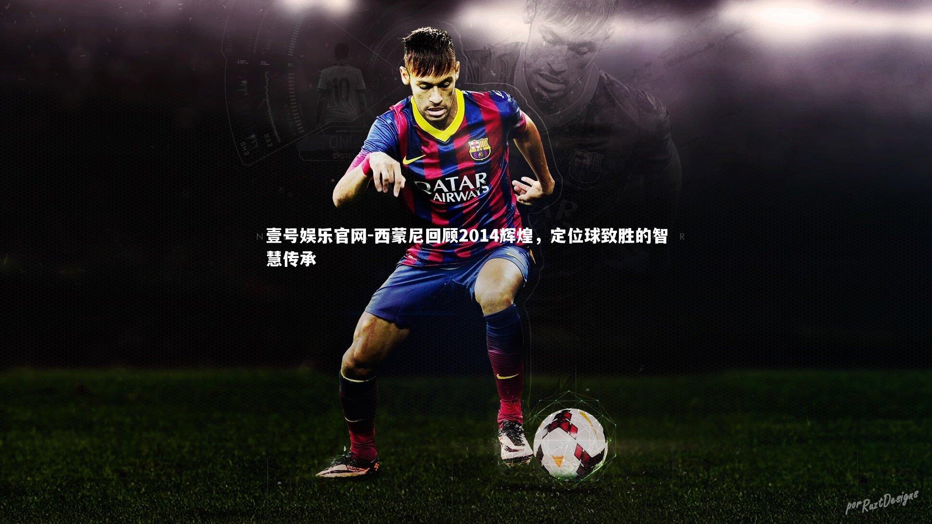 西蒙尼回顾2014辉煌，定位球致胜的智慧传承