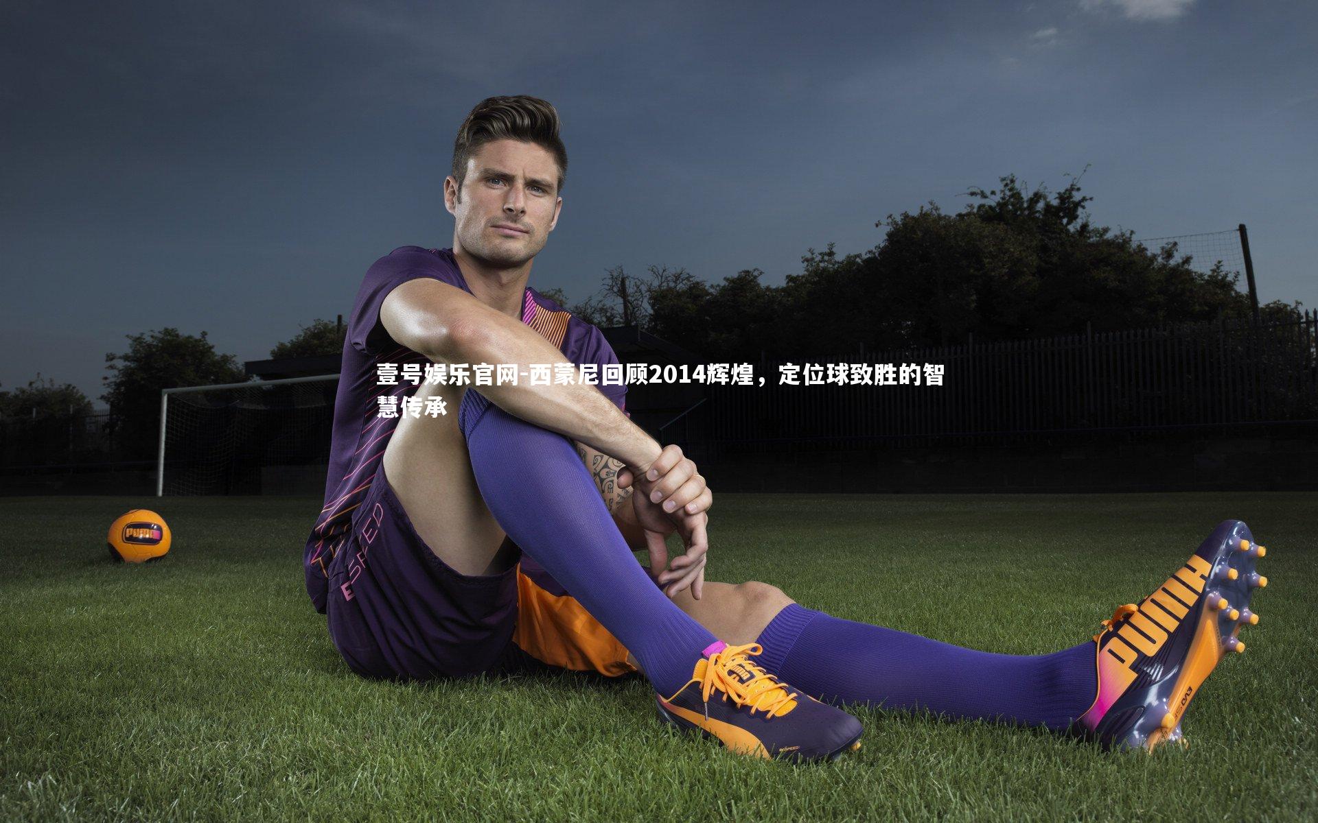 西蒙尼回顾2014辉煌，定位球致胜的智慧传承