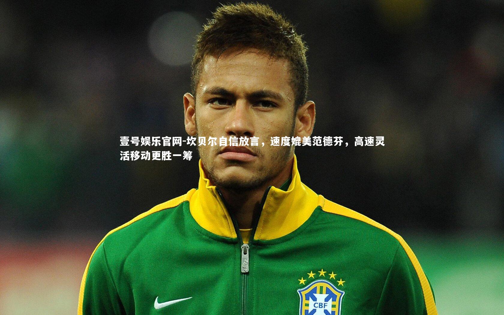 坎贝尔自信放言，速度媲美范德芬，高速灵活移动更胜一筹