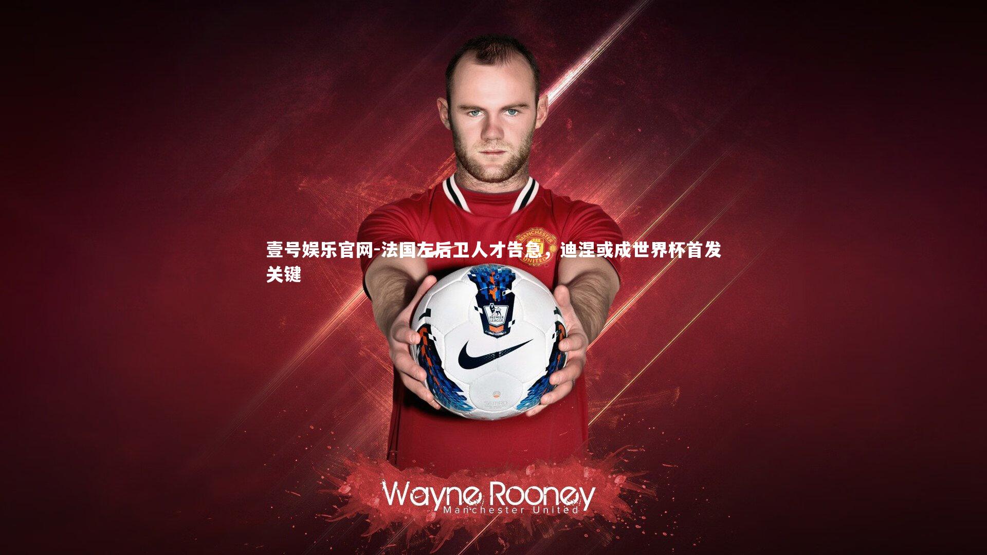 法国左后卫人才告急，迪涅或成世界杯首发关键